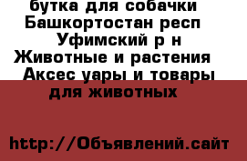 бутка для собачки - Башкортостан респ., Уфимский р-н Животные и растения » Аксесcуары и товары для животных   